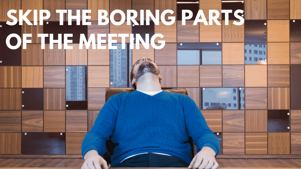 SKIP THE BORING PARTS OF THE MEETING