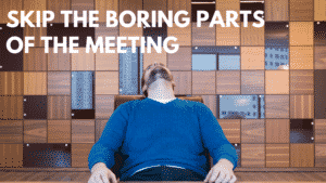 SKIP THE BORING PARTS OF THE MEETING